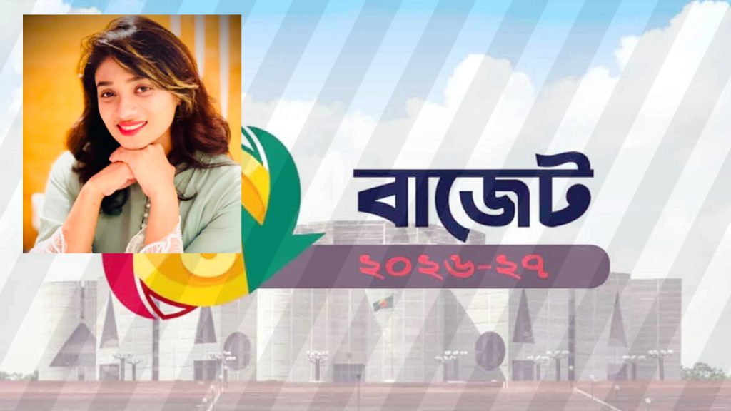 ২০২৬-২৭ সালের বাজেট কতটা জনমুখী, কতটা অর্থনৈতিকভাবে বাস্তবসম্মত?